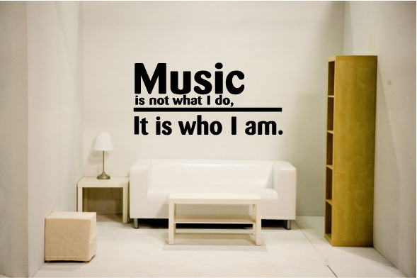 Music is not what I do, it is who I am.